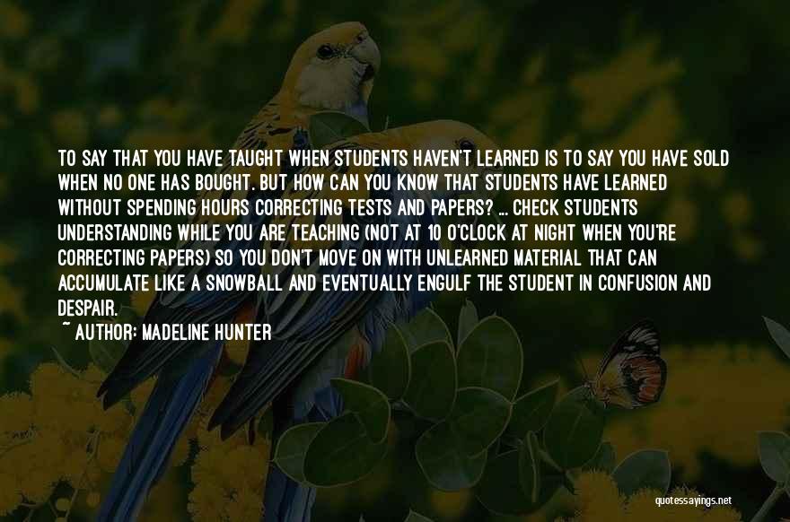 Madeline Hunter Quotes: To Say That You Have Taught When Students Haven't Learned Is To Say You Have Sold When No One Has