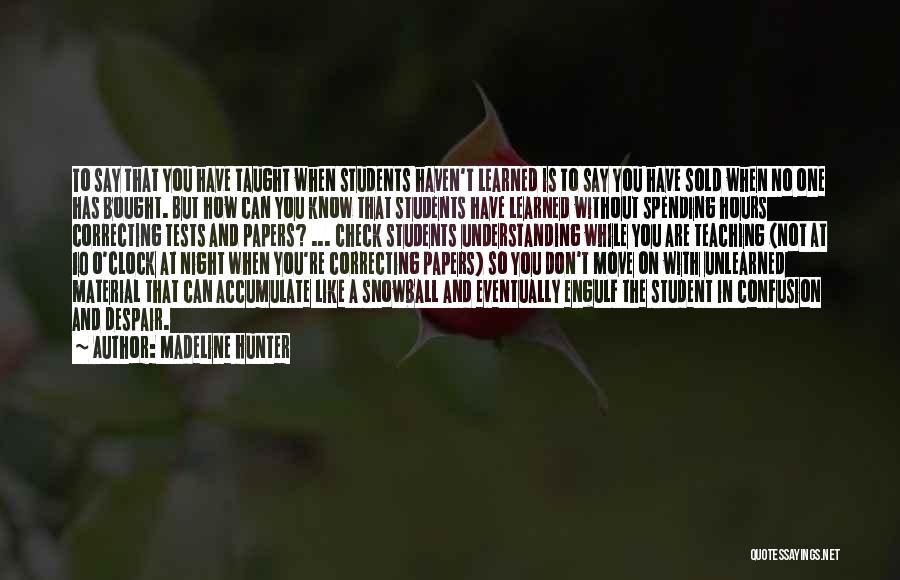 Madeline Hunter Quotes: To Say That You Have Taught When Students Haven't Learned Is To Say You Have Sold When No One Has