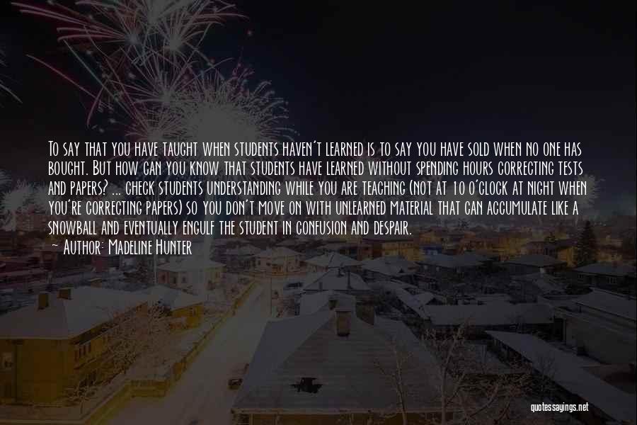 Madeline Hunter Quotes: To Say That You Have Taught When Students Haven't Learned Is To Say You Have Sold When No One Has