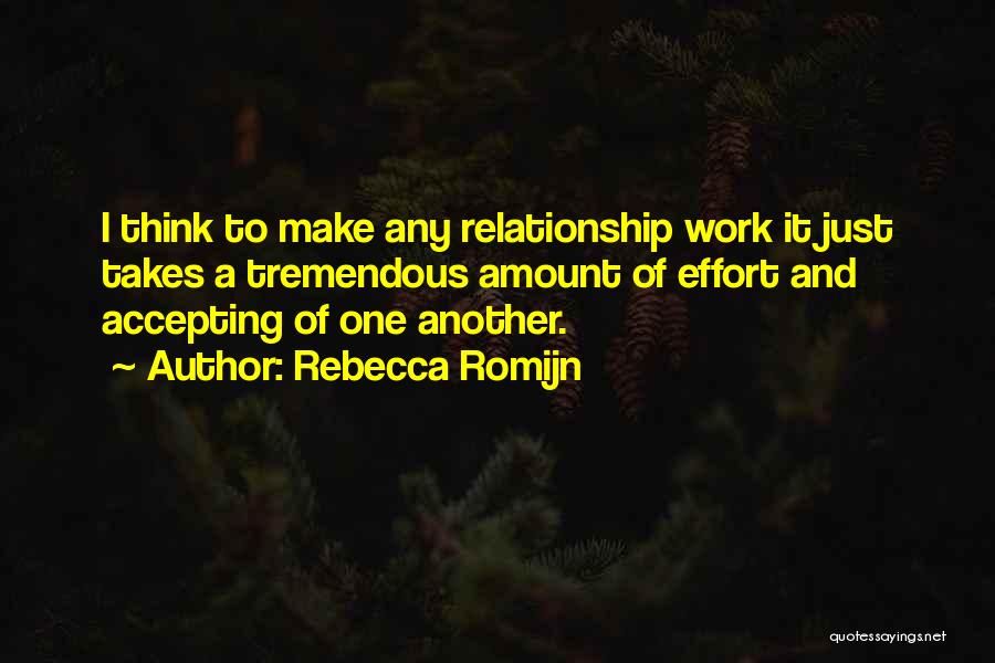 Rebecca Romijn Quotes: I Think To Make Any Relationship Work It Just Takes A Tremendous Amount Of Effort And Accepting Of One Another.