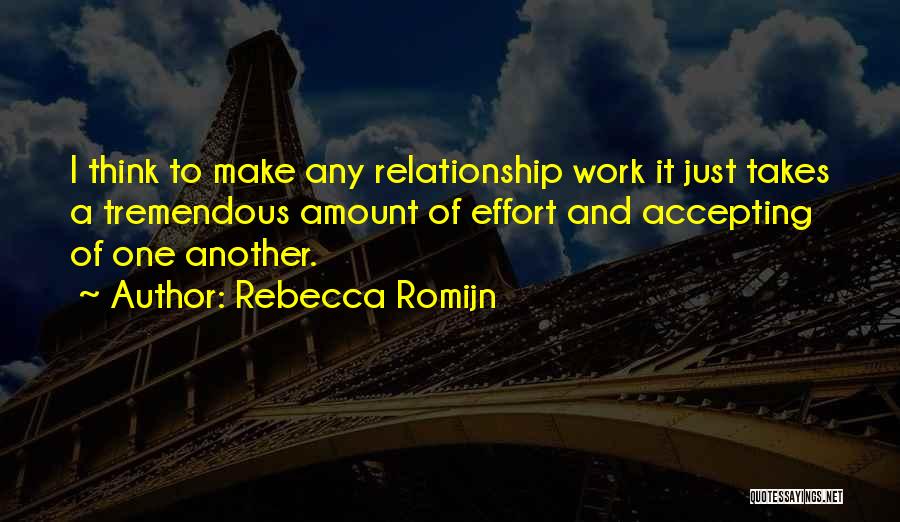 Rebecca Romijn Quotes: I Think To Make Any Relationship Work It Just Takes A Tremendous Amount Of Effort And Accepting Of One Another.