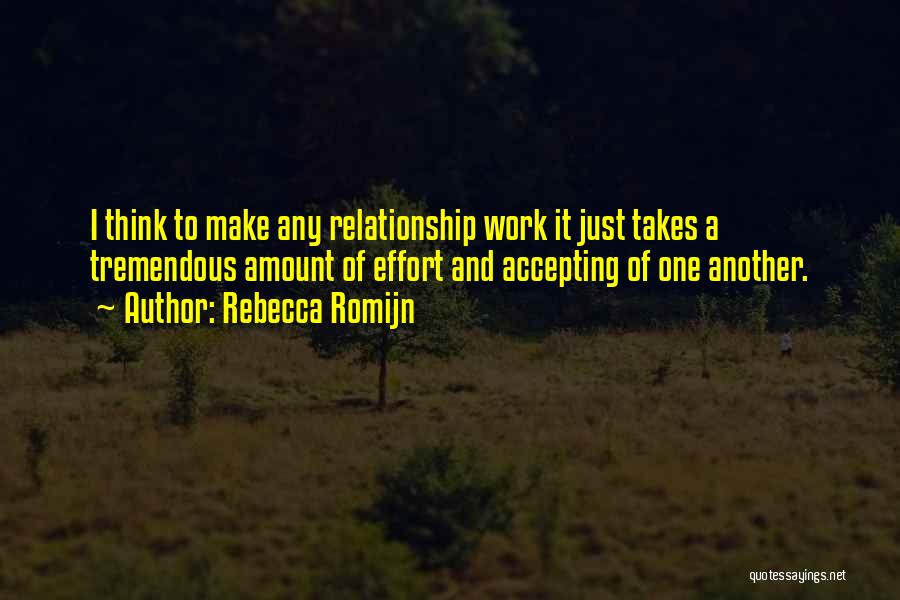 Rebecca Romijn Quotes: I Think To Make Any Relationship Work It Just Takes A Tremendous Amount Of Effort And Accepting Of One Another.