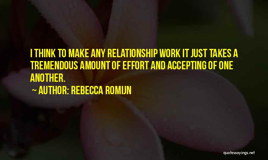 Rebecca Romijn Quotes: I Think To Make Any Relationship Work It Just Takes A Tremendous Amount Of Effort And Accepting Of One Another.