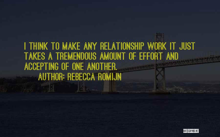 Rebecca Romijn Quotes: I Think To Make Any Relationship Work It Just Takes A Tremendous Amount Of Effort And Accepting Of One Another.