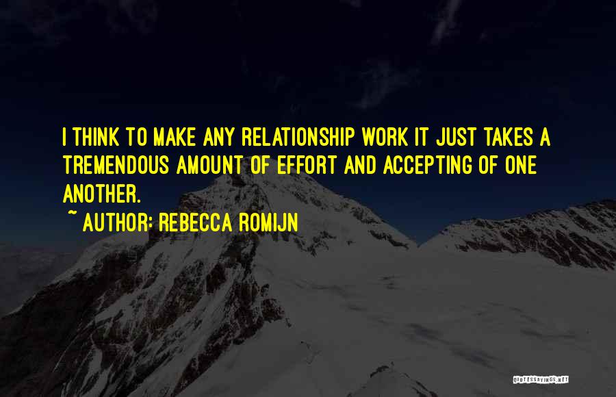 Rebecca Romijn Quotes: I Think To Make Any Relationship Work It Just Takes A Tremendous Amount Of Effort And Accepting Of One Another.