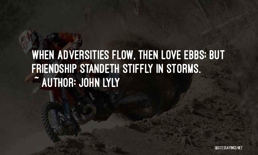 John Lyly Quotes: When Adversities Flow, Then Love Ebbs; But Friendship Standeth Stiffly In Storms.