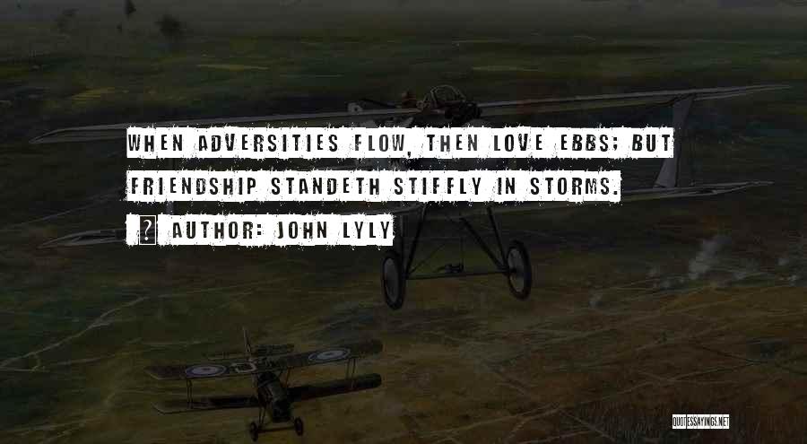 John Lyly Quotes: When Adversities Flow, Then Love Ebbs; But Friendship Standeth Stiffly In Storms.