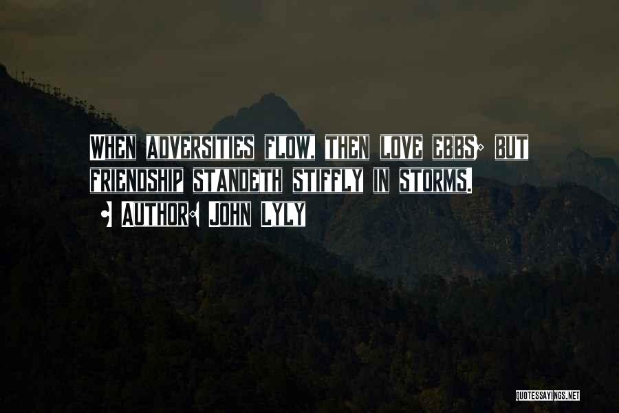 John Lyly Quotes: When Adversities Flow, Then Love Ebbs; But Friendship Standeth Stiffly In Storms.