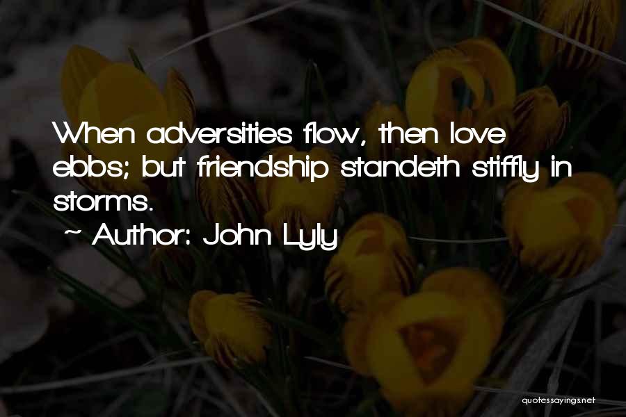 John Lyly Quotes: When Adversities Flow, Then Love Ebbs; But Friendship Standeth Stiffly In Storms.