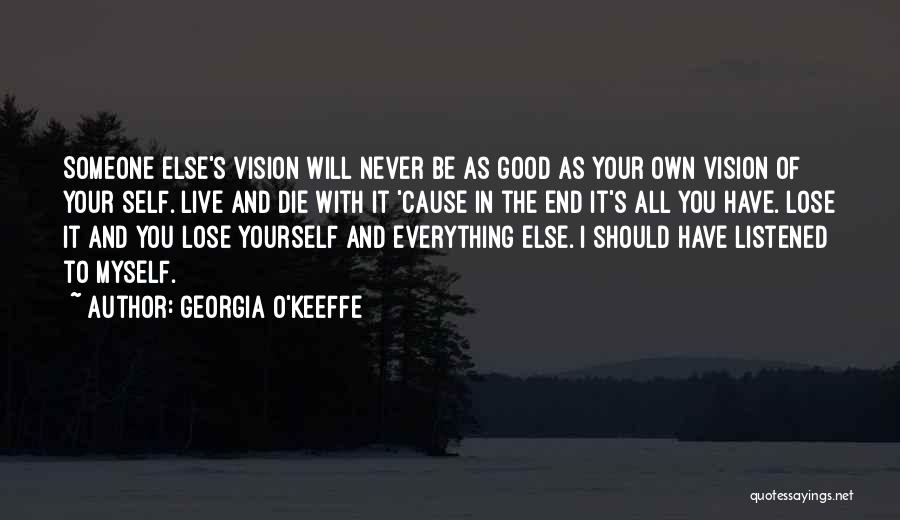 Georgia O'Keeffe Quotes: Someone Else's Vision Will Never Be As Good As Your Own Vision Of Your Self. Live And Die With It