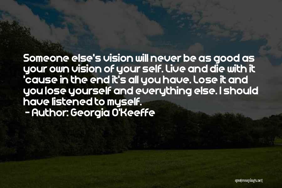 Georgia O'Keeffe Quotes: Someone Else's Vision Will Never Be As Good As Your Own Vision Of Your Self. Live And Die With It