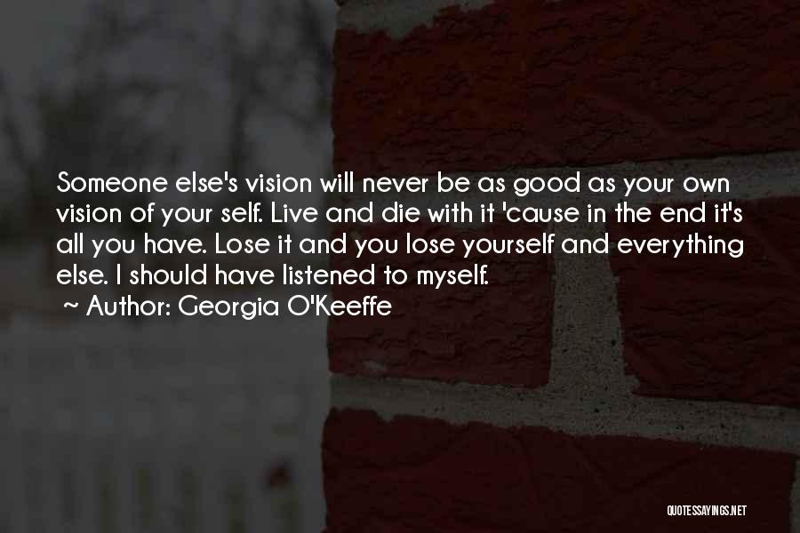 Georgia O'Keeffe Quotes: Someone Else's Vision Will Never Be As Good As Your Own Vision Of Your Self. Live And Die With It