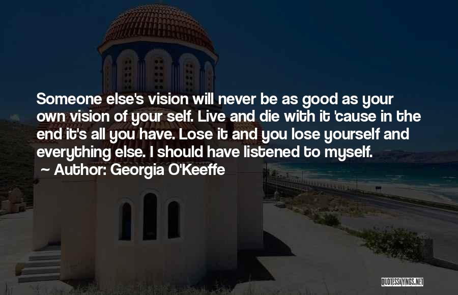 Georgia O'Keeffe Quotes: Someone Else's Vision Will Never Be As Good As Your Own Vision Of Your Self. Live And Die With It