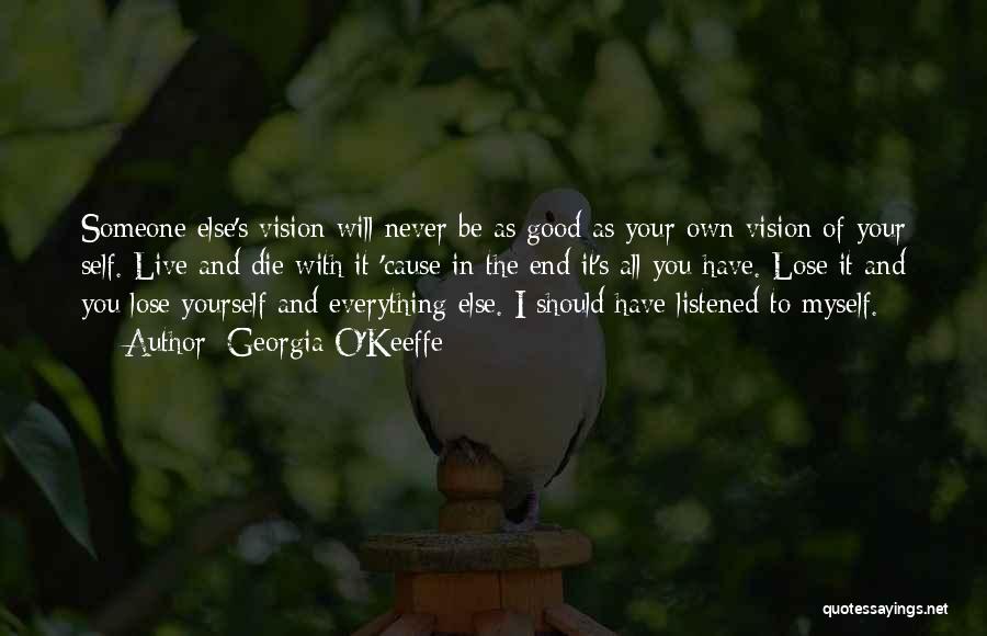 Georgia O'Keeffe Quotes: Someone Else's Vision Will Never Be As Good As Your Own Vision Of Your Self. Live And Die With It