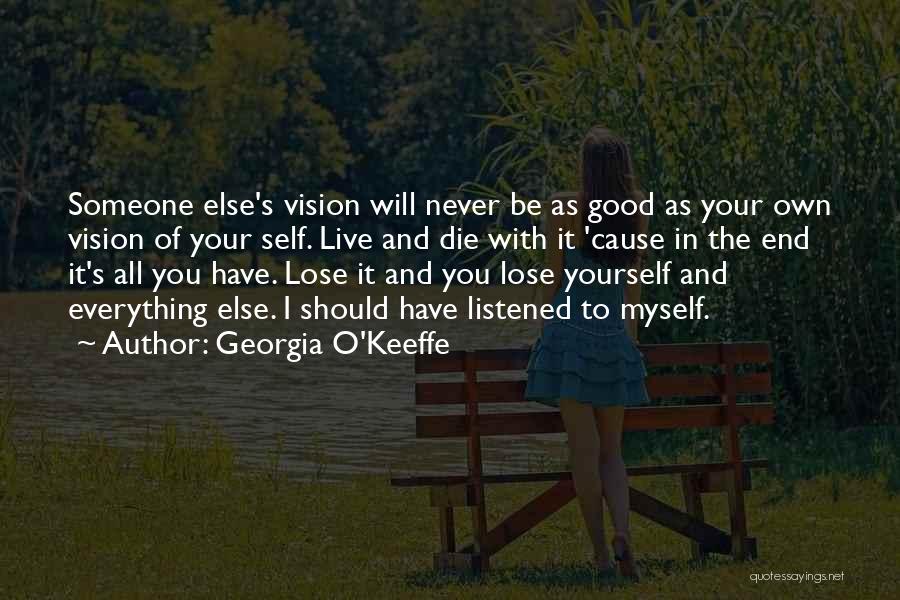 Georgia O'Keeffe Quotes: Someone Else's Vision Will Never Be As Good As Your Own Vision Of Your Self. Live And Die With It