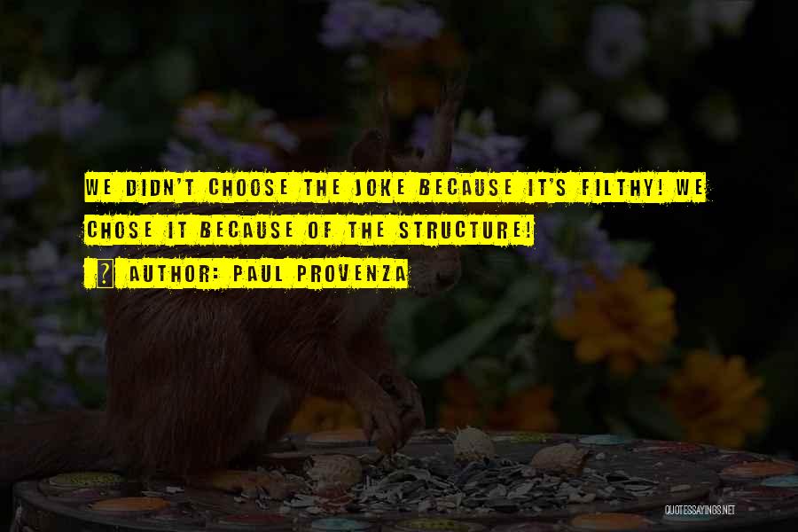 Paul Provenza Quotes: We Didn't Choose The Joke Because It's Filthy! We Chose It Because Of The Structure!