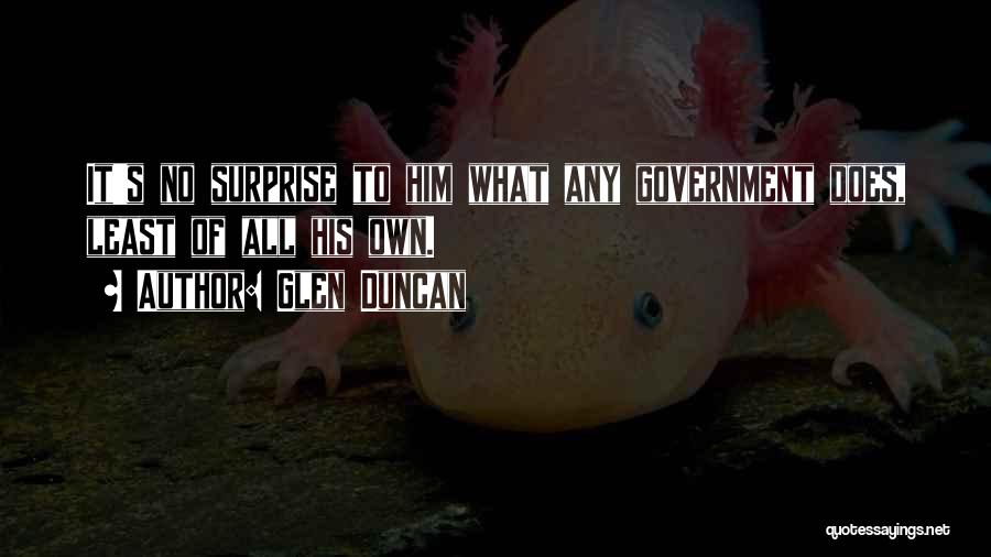 Glen Duncan Quotes: It's No Surprise To Him What Any Government Does, Least Of All His Own.