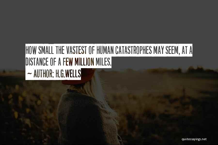 H.G.Wells Quotes: How Small The Vastest Of Human Catastrophes May Seem, At A Distance Of A Few Million Miles.