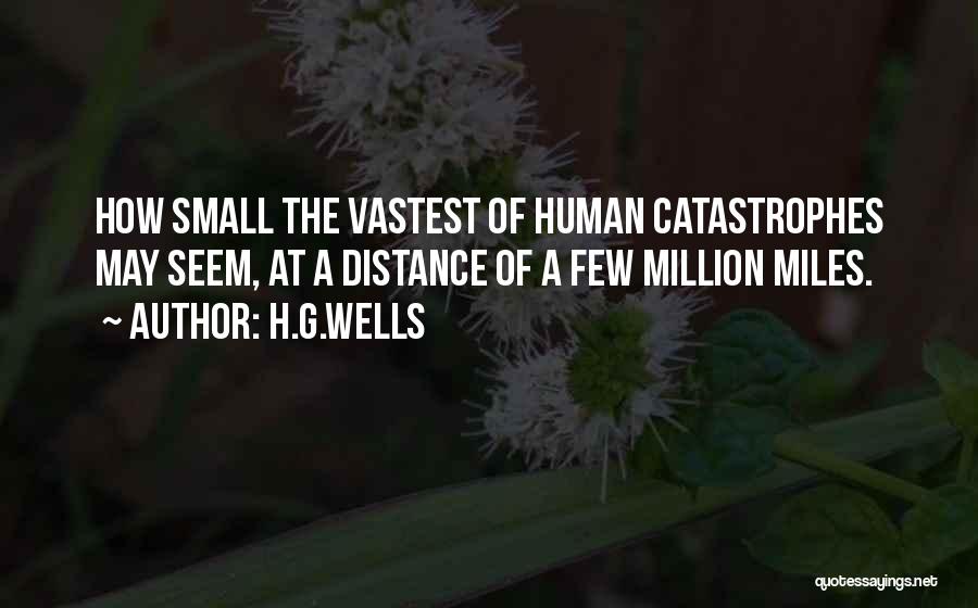 H.G.Wells Quotes: How Small The Vastest Of Human Catastrophes May Seem, At A Distance Of A Few Million Miles.