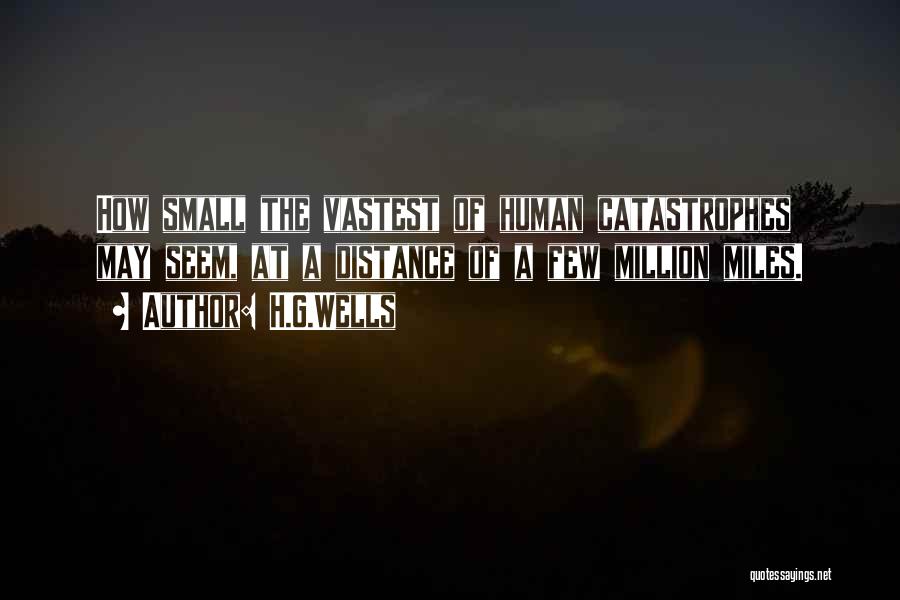 H.G.Wells Quotes: How Small The Vastest Of Human Catastrophes May Seem, At A Distance Of A Few Million Miles.