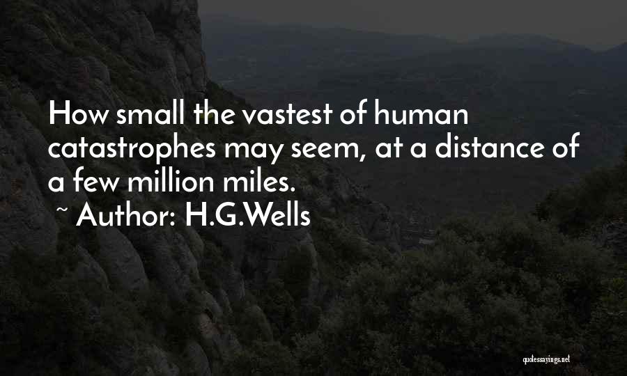 H.G.Wells Quotes: How Small The Vastest Of Human Catastrophes May Seem, At A Distance Of A Few Million Miles.