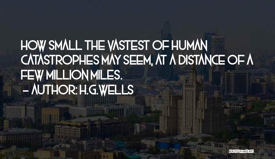 H.G.Wells Quotes: How Small The Vastest Of Human Catastrophes May Seem, At A Distance Of A Few Million Miles.