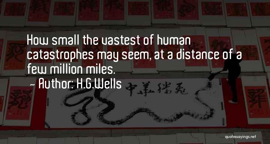 H.G.Wells Quotes: How Small The Vastest Of Human Catastrophes May Seem, At A Distance Of A Few Million Miles.