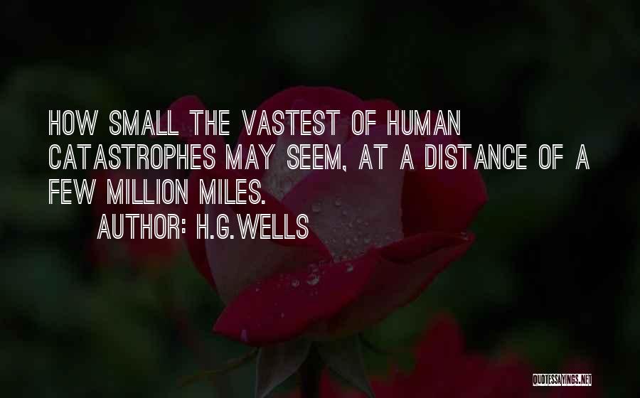 H.G.Wells Quotes: How Small The Vastest Of Human Catastrophes May Seem, At A Distance Of A Few Million Miles.