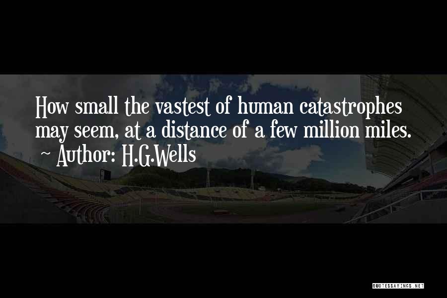 H.G.Wells Quotes: How Small The Vastest Of Human Catastrophes May Seem, At A Distance Of A Few Million Miles.