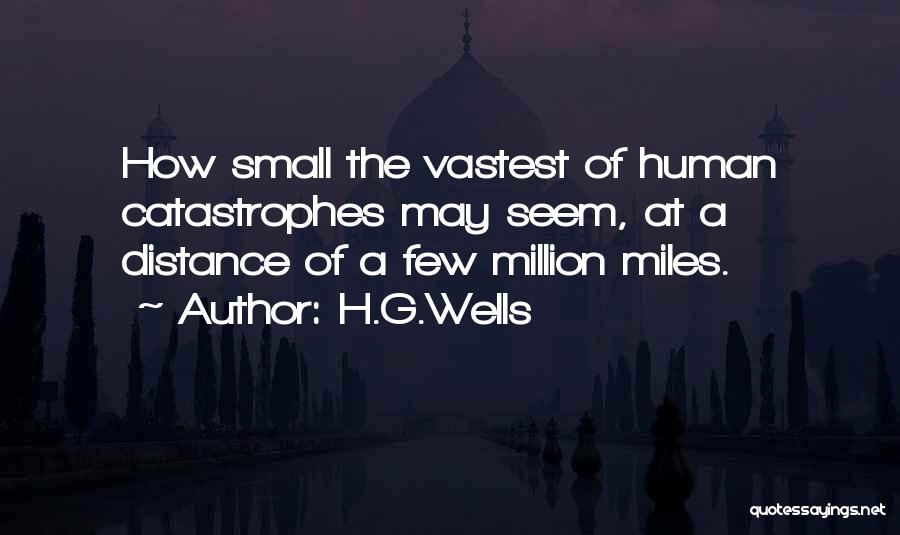 H.G.Wells Quotes: How Small The Vastest Of Human Catastrophes May Seem, At A Distance Of A Few Million Miles.