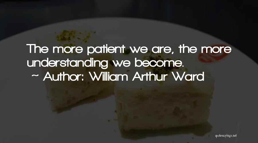 William Arthur Ward Quotes: The More Patient We Are, The More Understanding We Become.