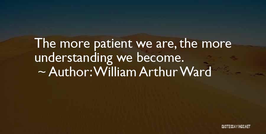 William Arthur Ward Quotes: The More Patient We Are, The More Understanding We Become.