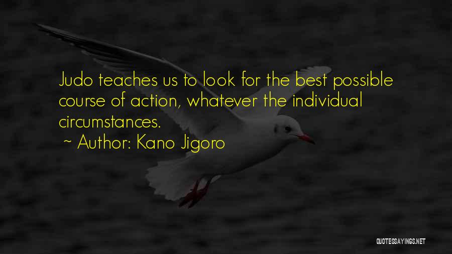 Kano Jigoro Quotes: Judo Teaches Us To Look For The Best Possible Course Of Action, Whatever The Individual Circumstances.
