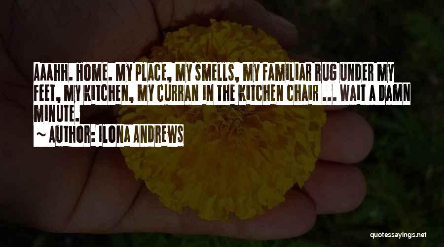 Ilona Andrews Quotes: Aaahh. Home. My Place, My Smells, My Familiar Rug Under My Feet, My Kitchen, My Curran In The Kitchen Chair