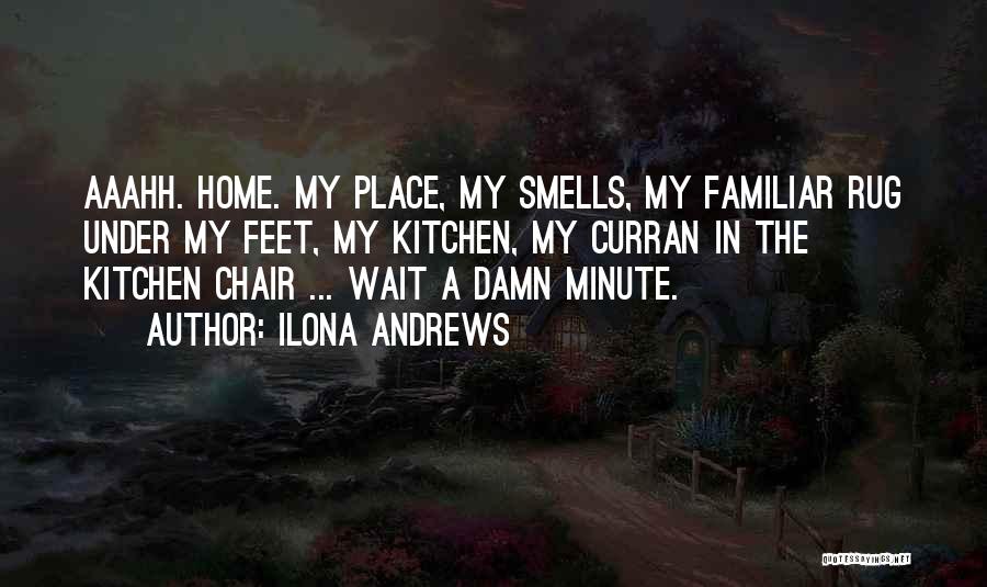 Ilona Andrews Quotes: Aaahh. Home. My Place, My Smells, My Familiar Rug Under My Feet, My Kitchen, My Curran In The Kitchen Chair