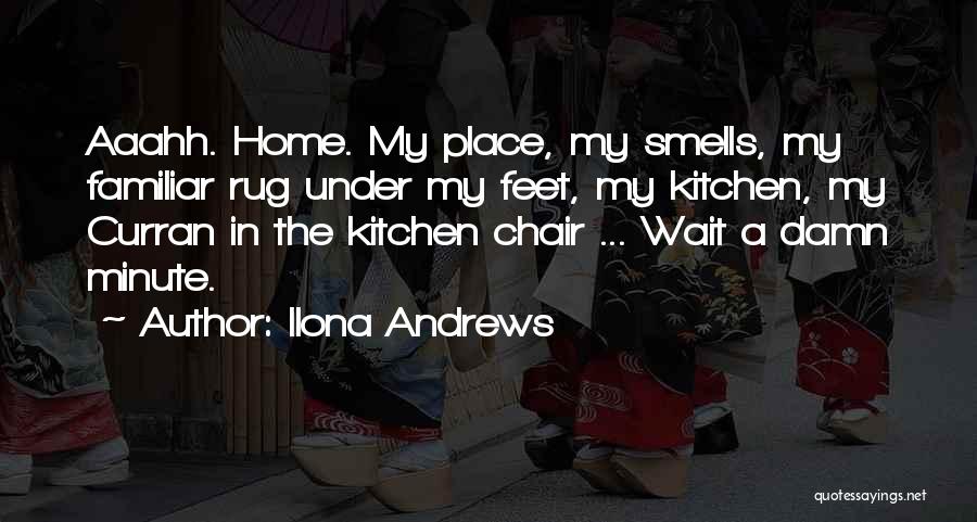 Ilona Andrews Quotes: Aaahh. Home. My Place, My Smells, My Familiar Rug Under My Feet, My Kitchen, My Curran In The Kitchen Chair