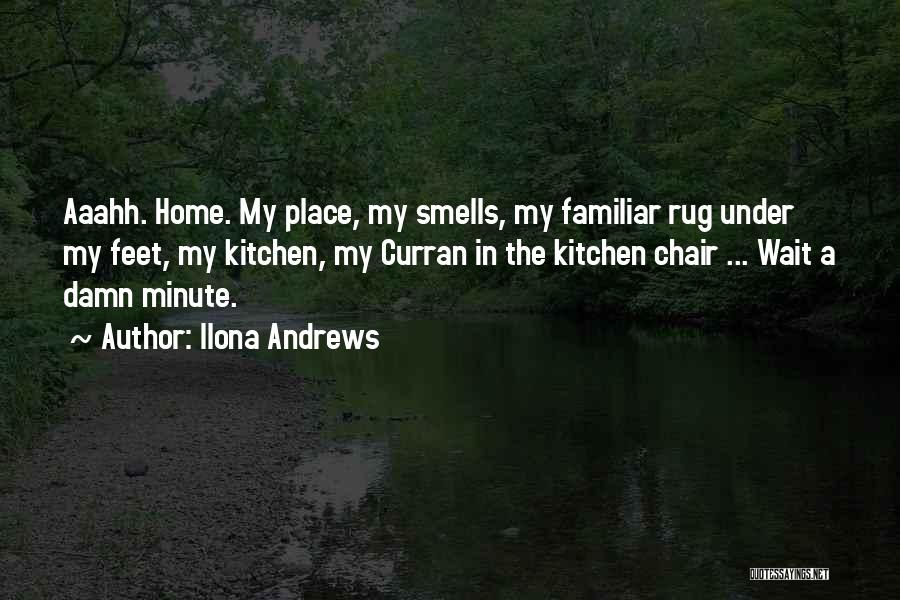 Ilona Andrews Quotes: Aaahh. Home. My Place, My Smells, My Familiar Rug Under My Feet, My Kitchen, My Curran In The Kitchen Chair