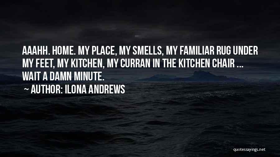 Ilona Andrews Quotes: Aaahh. Home. My Place, My Smells, My Familiar Rug Under My Feet, My Kitchen, My Curran In The Kitchen Chair