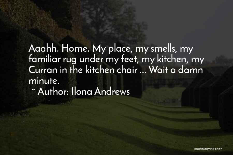 Ilona Andrews Quotes: Aaahh. Home. My Place, My Smells, My Familiar Rug Under My Feet, My Kitchen, My Curran In The Kitchen Chair