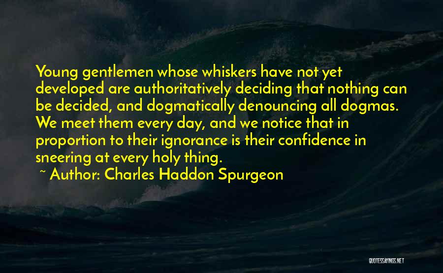 Charles Haddon Spurgeon Quotes: Young Gentlemen Whose Whiskers Have Not Yet Developed Are Authoritatively Deciding That Nothing Can Be Decided, And Dogmatically Denouncing All