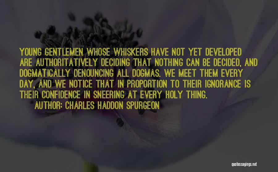 Charles Haddon Spurgeon Quotes: Young Gentlemen Whose Whiskers Have Not Yet Developed Are Authoritatively Deciding That Nothing Can Be Decided, And Dogmatically Denouncing All