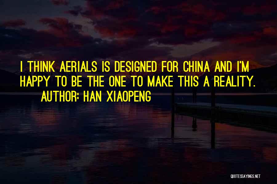 Han Xiaopeng Quotes: I Think Aerials Is Designed For China And I'm Happy To Be The One To Make This A Reality.