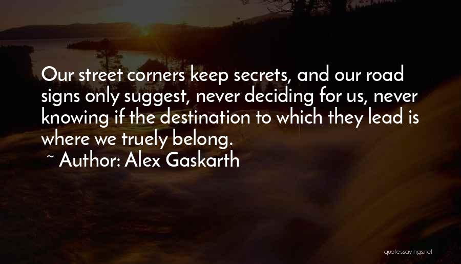 Alex Gaskarth Quotes: Our Street Corners Keep Secrets, And Our Road Signs Only Suggest, Never Deciding For Us, Never Knowing If The Destination