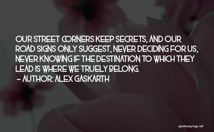 Alex Gaskarth Quotes: Our Street Corners Keep Secrets, And Our Road Signs Only Suggest, Never Deciding For Us, Never Knowing If The Destination