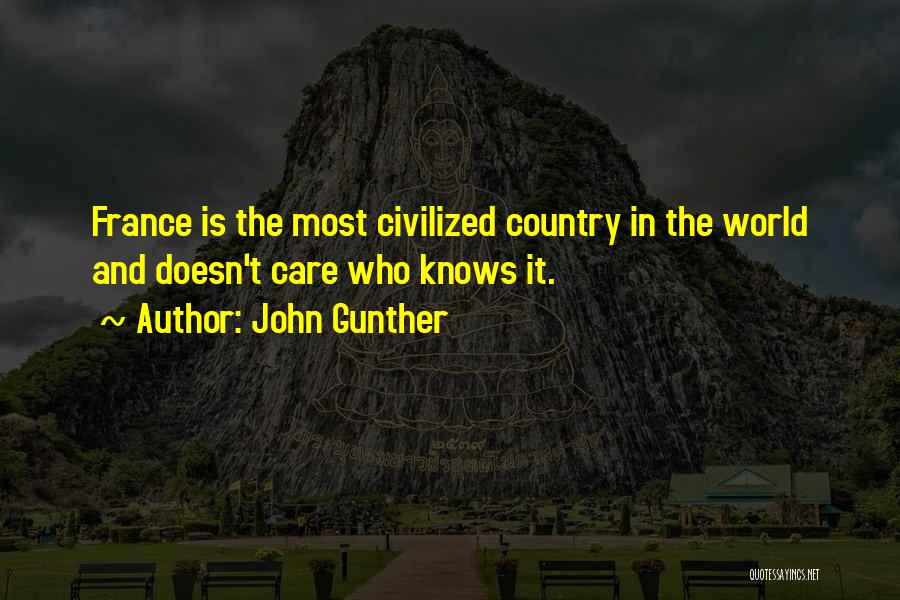 John Gunther Quotes: France Is The Most Civilized Country In The World And Doesn't Care Who Knows It.