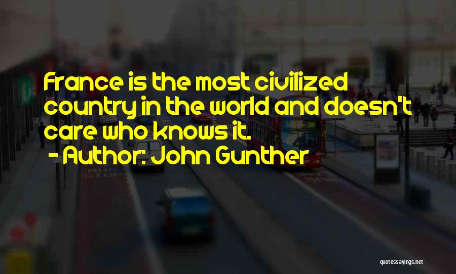 John Gunther Quotes: France Is The Most Civilized Country In The World And Doesn't Care Who Knows It.