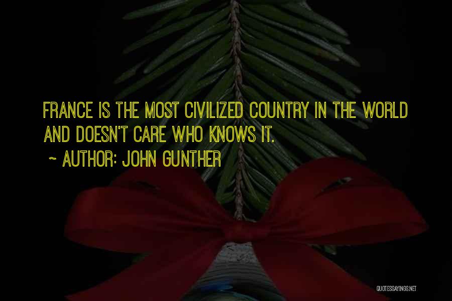 John Gunther Quotes: France Is The Most Civilized Country In The World And Doesn't Care Who Knows It.