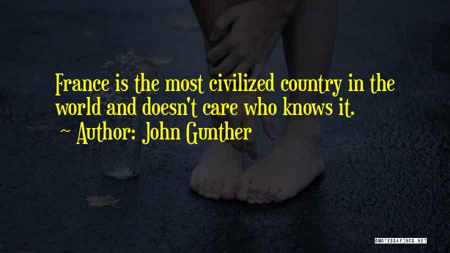 John Gunther Quotes: France Is The Most Civilized Country In The World And Doesn't Care Who Knows It.