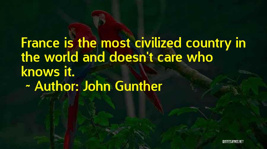 John Gunther Quotes: France Is The Most Civilized Country In The World And Doesn't Care Who Knows It.