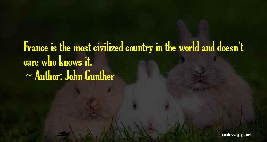 John Gunther Quotes: France Is The Most Civilized Country In The World And Doesn't Care Who Knows It.